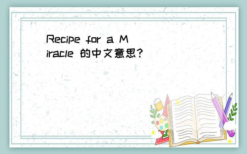 Recipe for a Miracle 的中文意思?