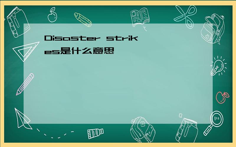 Disaster strikes是什么意思