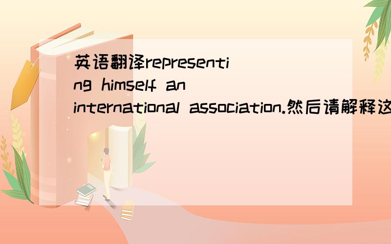 英语翻译representing himself an international association.然后请解释这里的represent为什么要用ing形式