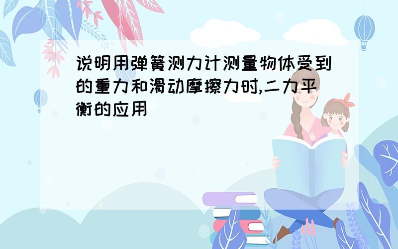 说明用弹簧测力计测量物体受到的重力和滑动摩擦力时,二力平衡的应用