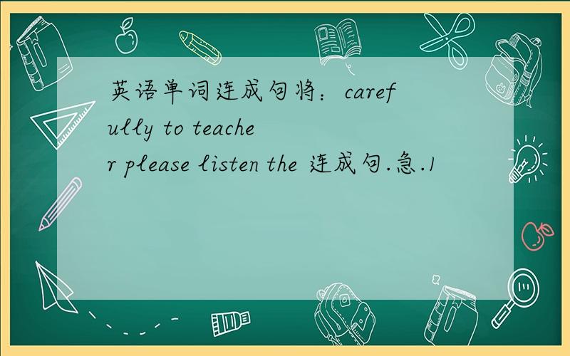 英语单词连成句将：carefully to teacher please listen the 连成句.急.1