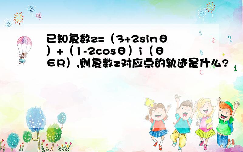 已知复数z=（3+2sinθ）+（1-2cosθ）i（θ∈R）,则复数z对应点的轨迹是什么?