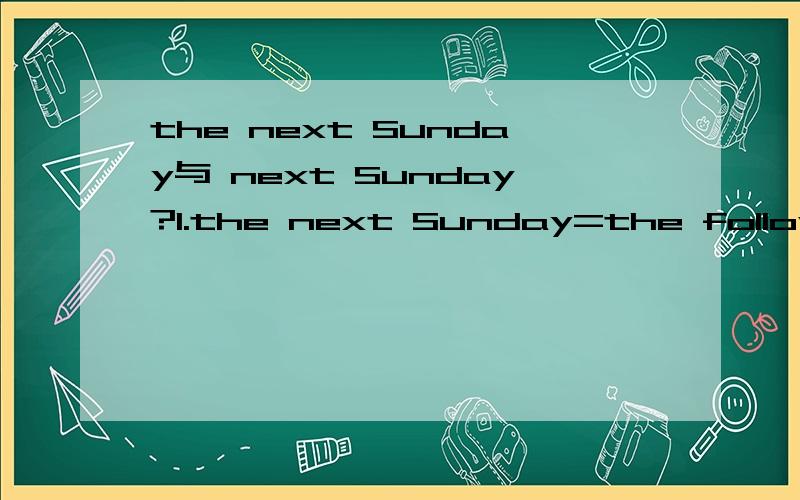 the next Sunday与 next Sunday?1.the next Sunday=the following Sunday（参考见苏教版牛津英语7B）可是next前面加the也是过去式.1.中的翻译为接下来的星期日.那么the　next　Sunday　到底是一般过去时还是一般