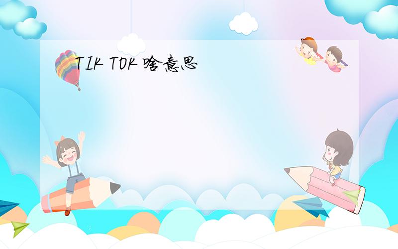 TIK TOK 啥意思