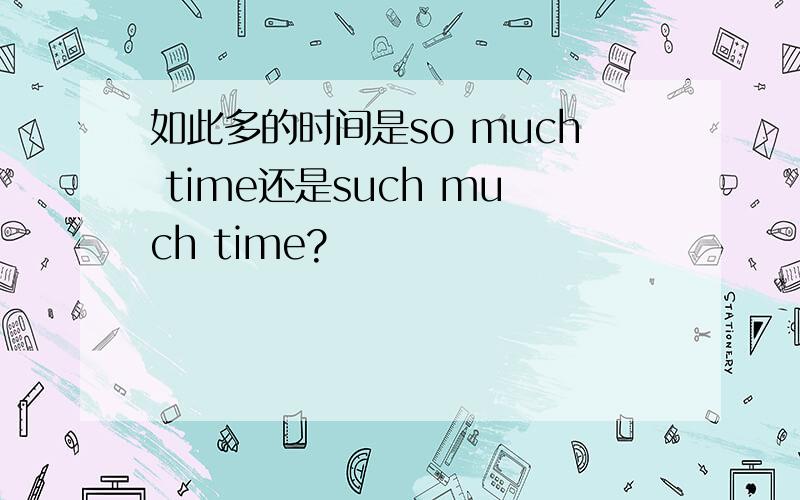 如此多的时间是so much time还是such much time?