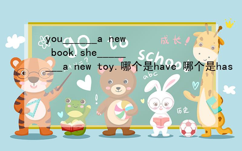 you______a new book.she________a new toy.哪个是have 哪个是has