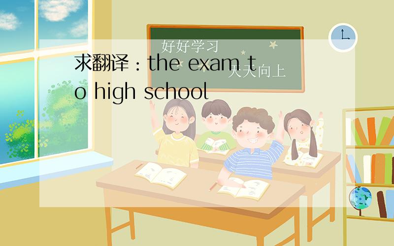 求翻译：the exam to high school