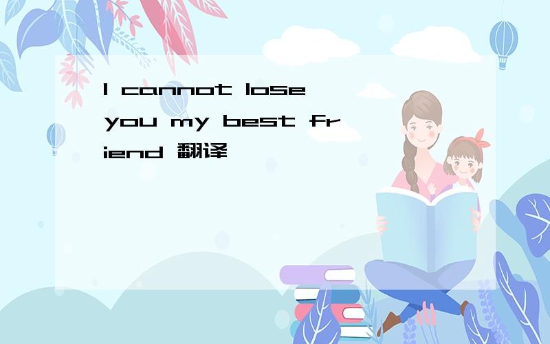 I cannot lose you my best friend 翻译