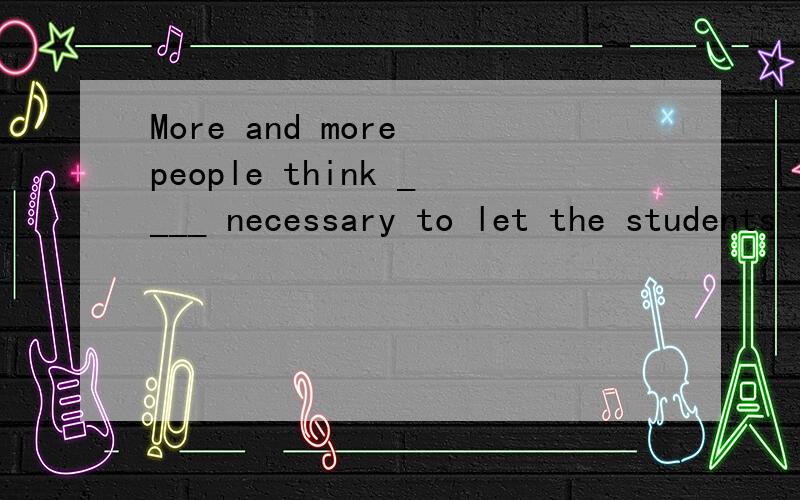 More and more people think ____ necessary to let the students teach themselves.是不是用it或it is都可以?