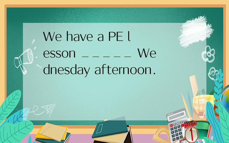 We have a PE lesson _____ Wednesday afternoon.