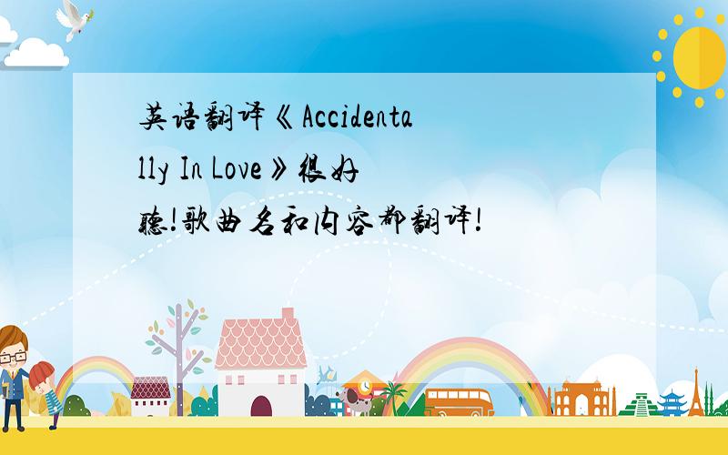 英语翻译《Accidentally In Love》很好听!歌曲名和内容都翻译!