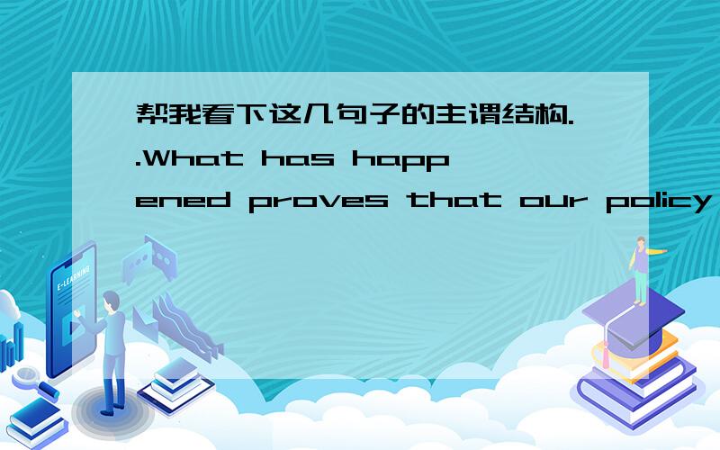 帮我看下这几句子的主谓结构..What has happened proves that our policy is right.发生的一切证明我们的政策是对的.Whether we'll go depends on the weather.我们是否去要看天气.我看不出来那个主语那个是谓语..