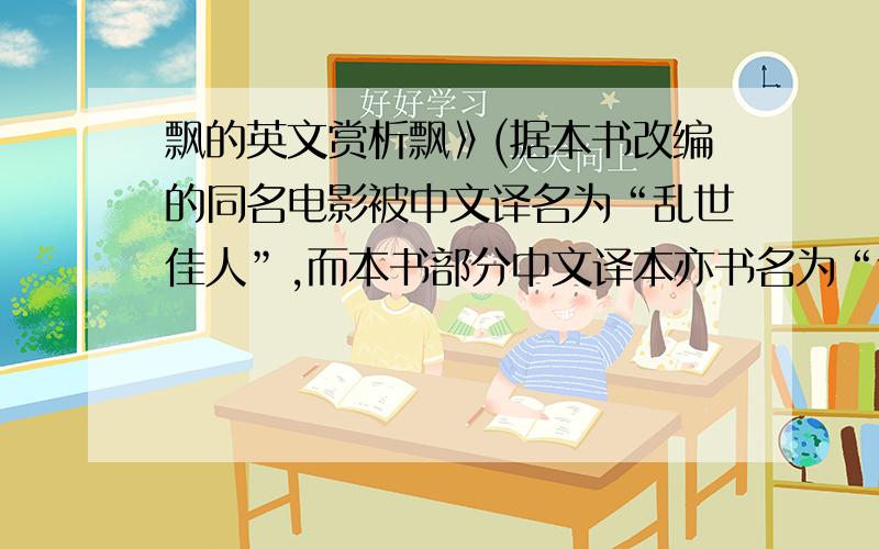 飘的英文赏析飘》(据本书改编的同名电影被中文译名为“乱世佳人”,而本书部分中文译本亦书名为“乱世佳人”）是美国著名女作家玛格丽特·米歇尔[1]创作的一部具有浪漫主义色彩、反映