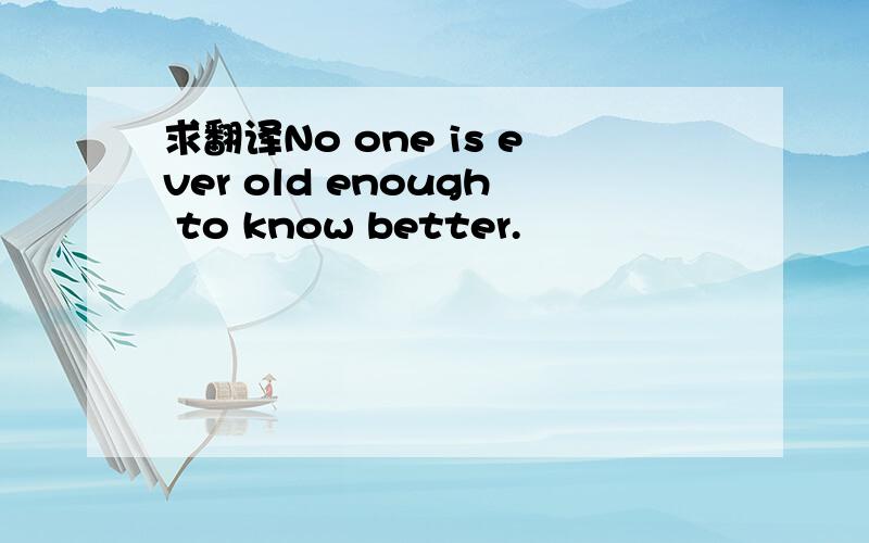 求翻译No one is ever old enough to know better.