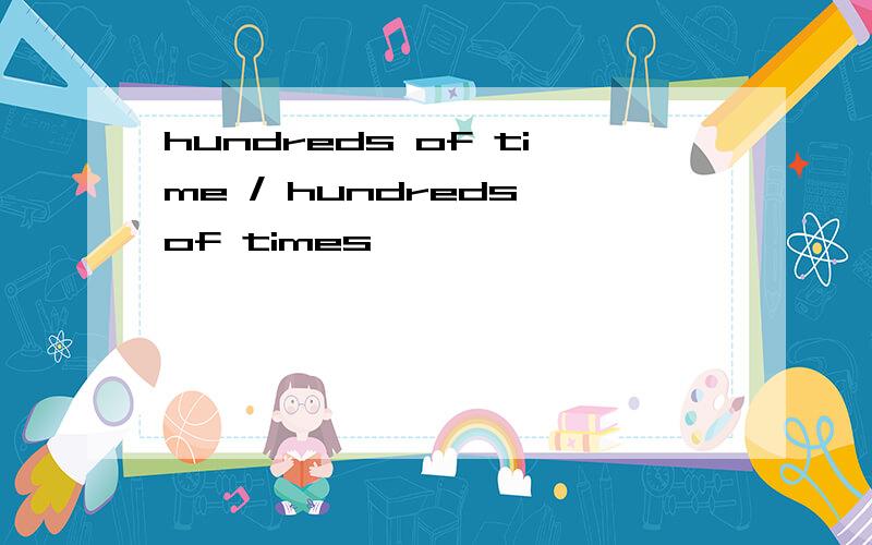 hundreds of time / hundreds of times