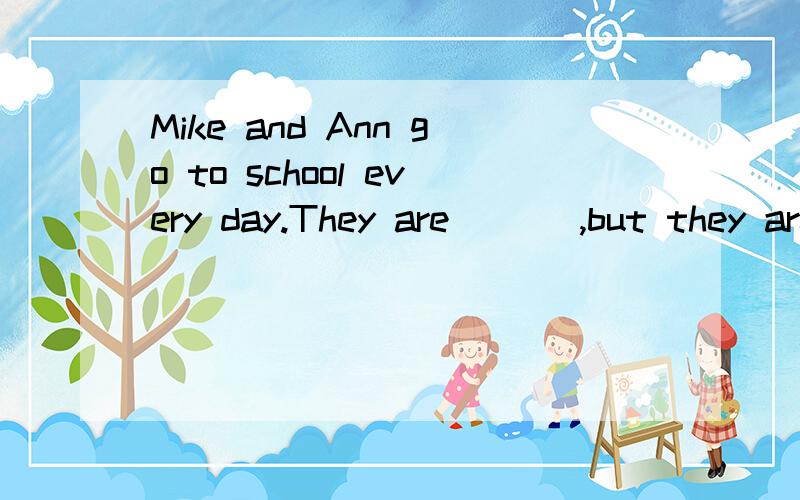 Mike and Ann go to school every day.They are ___,but they are in different classes.A at the same school B in the same school