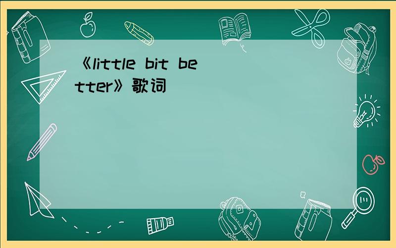 《little bit better》歌词