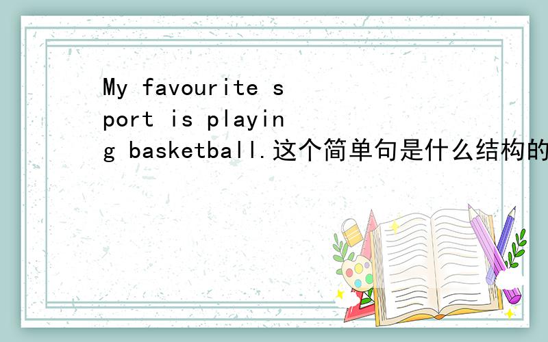 My favourite sport is playing basketball.这个简单句是什么结构的
