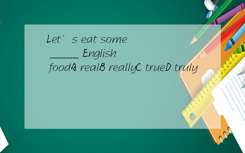 Let’s eat some _____ English foodA realB reallyC trueD truly