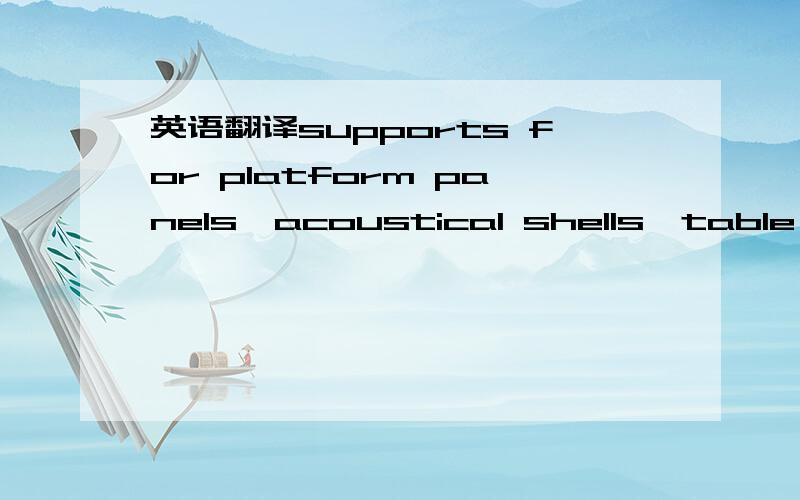 英语翻译supports for platform panels,acoustical shells,table leaves and risers should all be secure