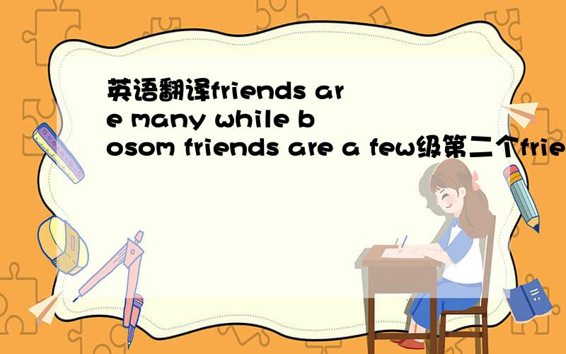 英语翻译friends are many while bosom friends are a few级第二个friends写错了应是：frieends