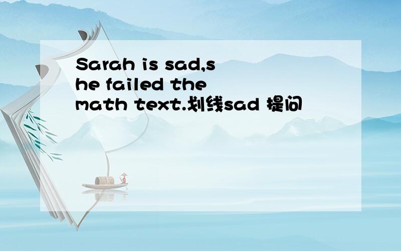 Sarah is sad,she failed the math text.划线sad 提问