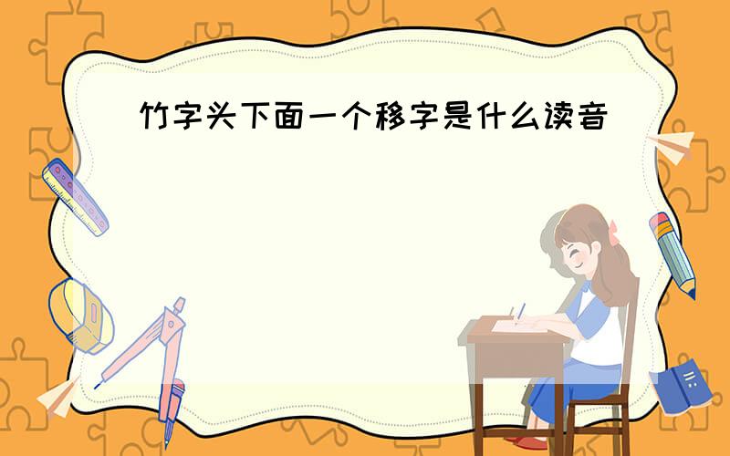 竹字头下面一个移字是什么读音