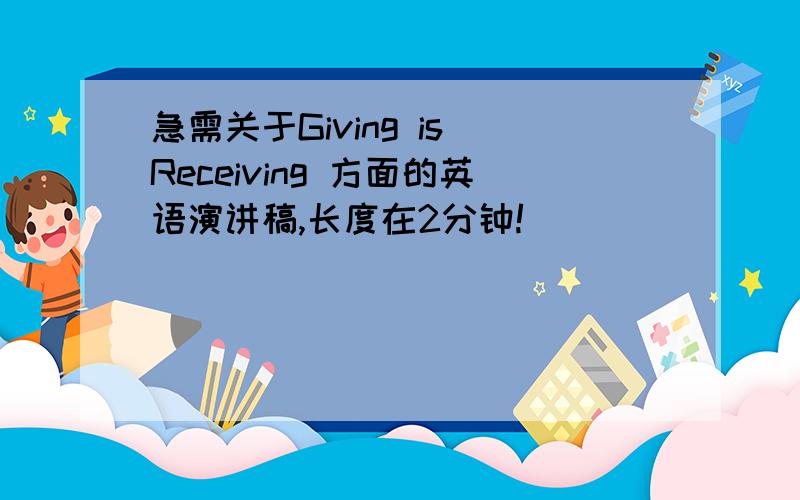 急需关于Giving is Receiving 方面的英语演讲稿,长度在2分钟!