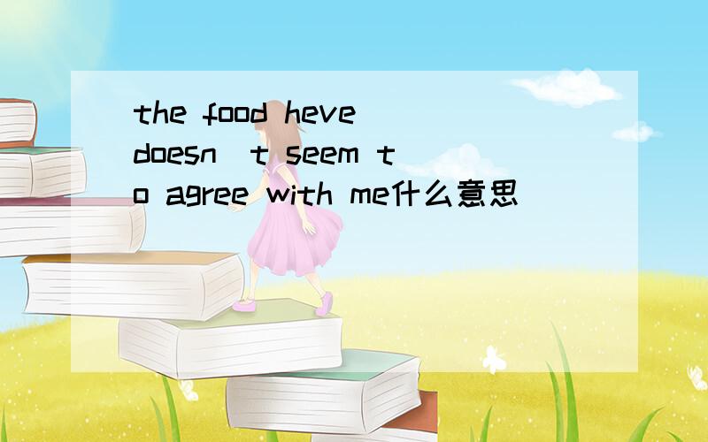 the food heve doesn`t seem to agree with me什么意思