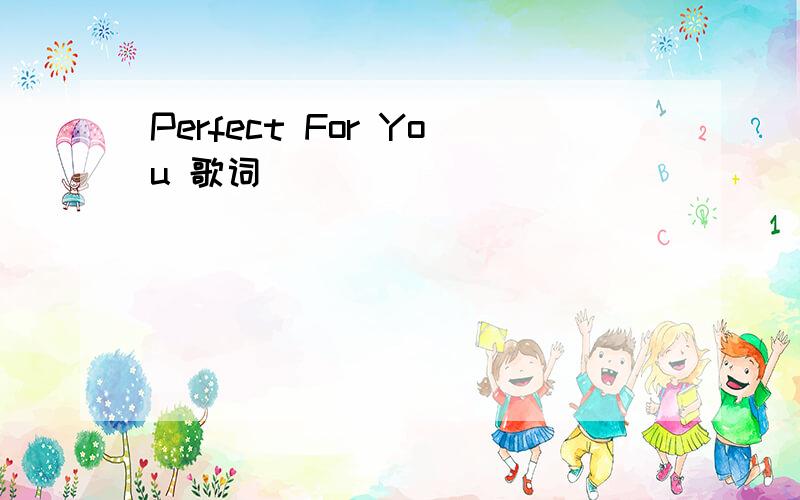 Perfect For You 歌词