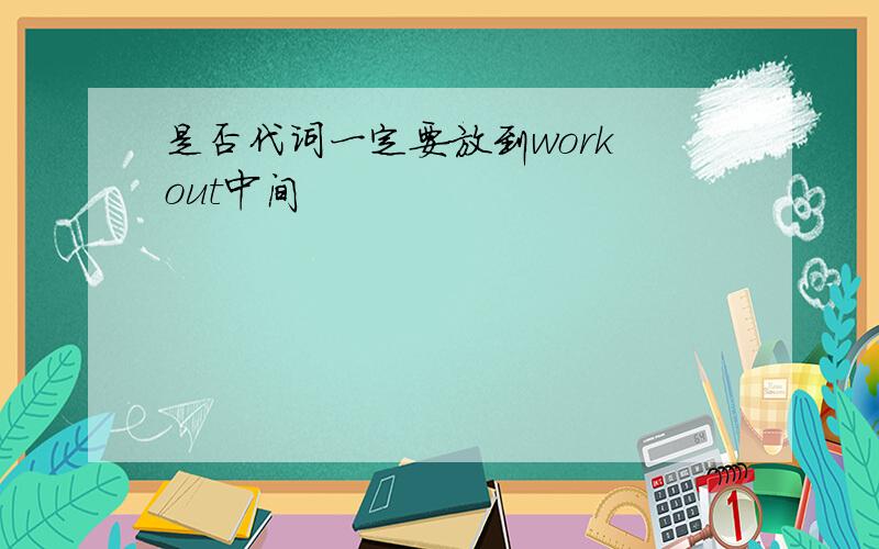 是否代词一定要放到work out中间