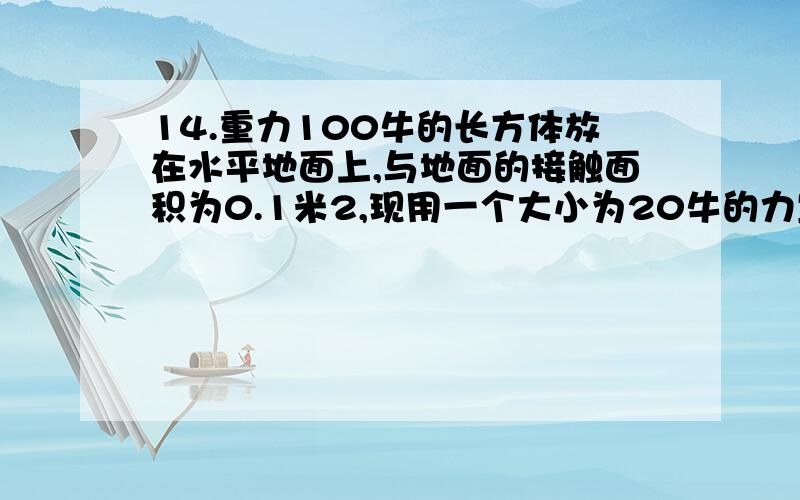 14.重力100牛的长方体放在水平地面上,与地面的接触面积为0.1米2,现用一个大小为20牛的力竖直作用在物体中央,则物体对地面的压强A 一定是1200帕.        B 可能是1000帕.C 可能是800帕.         D 可