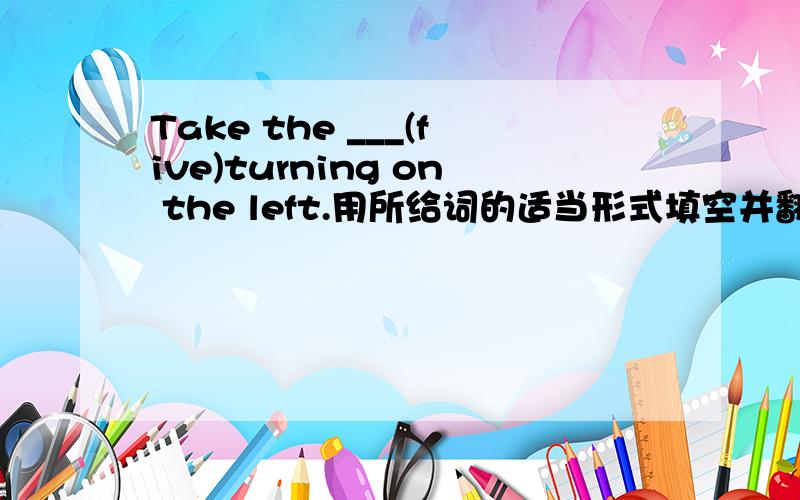 Take the ___(five)turning on the left.用所给词的适当形式填空并翻译句子