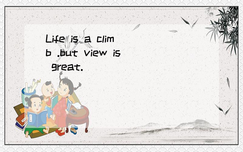 Life is a climb .but view is great.