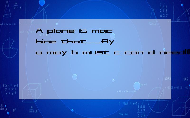 A plane is machine that__flya may b must c can d need顺便说下用法