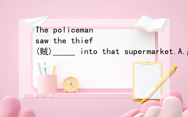 The policeman saw the thief (贼)_____ into that supermarket.A.goesB.go C.went