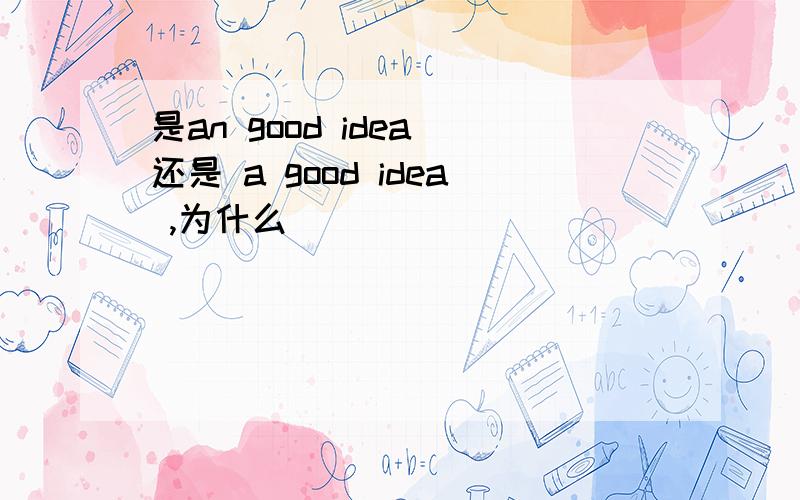 是an good idea 还是 a good idea ,为什么