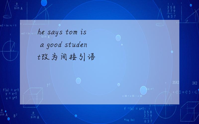 he says tom is a good student改为间接引语