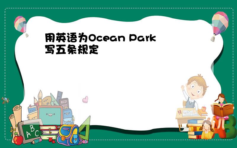 用英语为Ocean Park写五条规定