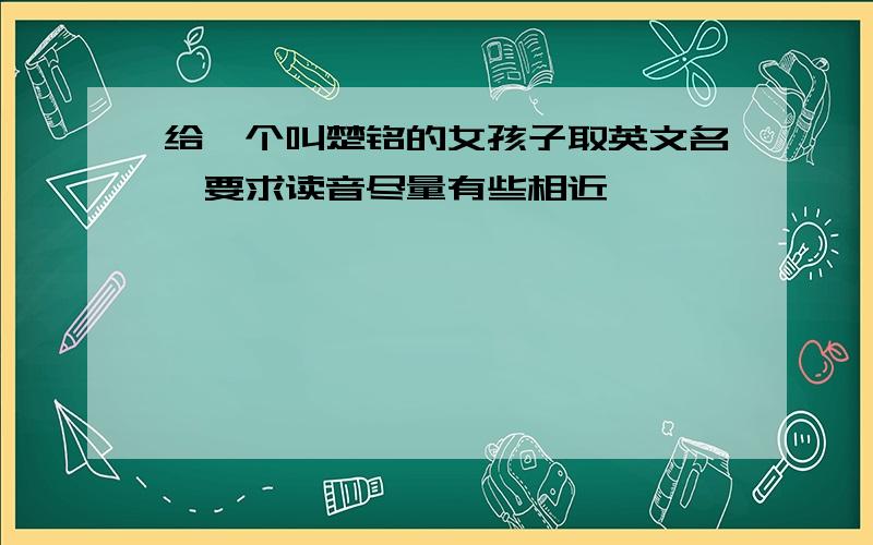 给一个叫楚铭的女孩子取英文名,要求读音尽量有些相近