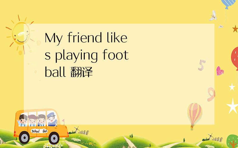 My friend likes playing football 翻译