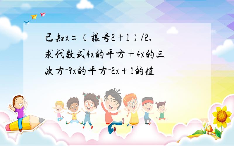 已知x=（根号2+1）/2,求代数式4x的平方+4x的三次方-9x的平方-2x+1的值