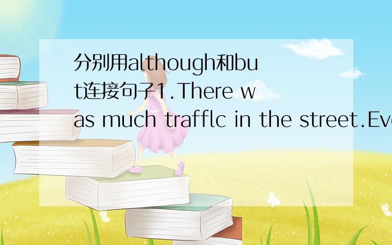 分别用although和but连接句子1.There was much trafflc in the street.Everything was in order._________________________________________________2.I didn't like the singer.I thought the concert was excellent.________________________________________