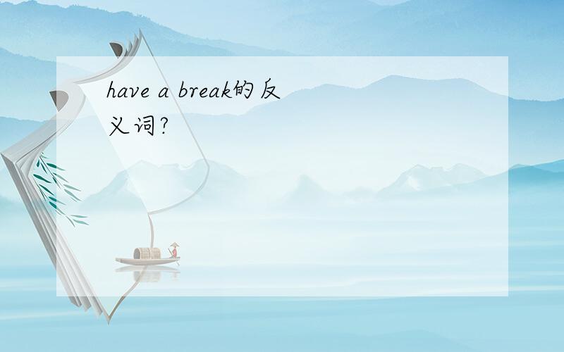 have a break的反义词?
