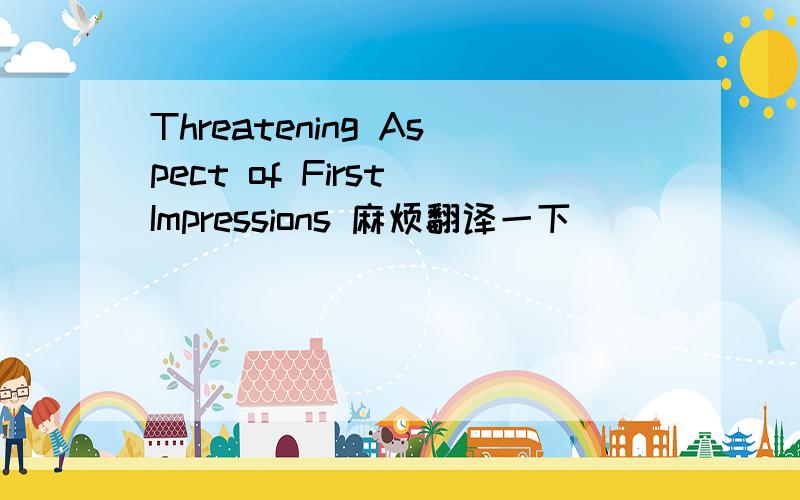 Threatening Aspect of First Impressions 麻烦翻译一下