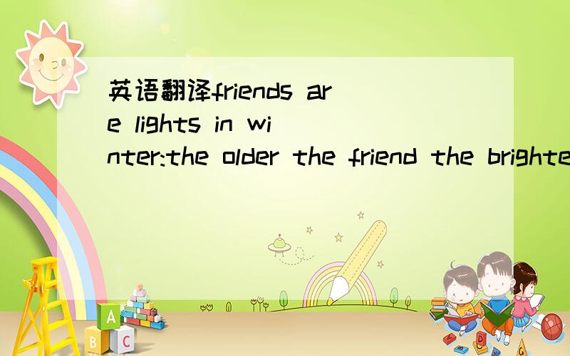 英语翻译friends are lights in winter:the older the friend the brighter the light.这句话怎么翻译,特别是后面的