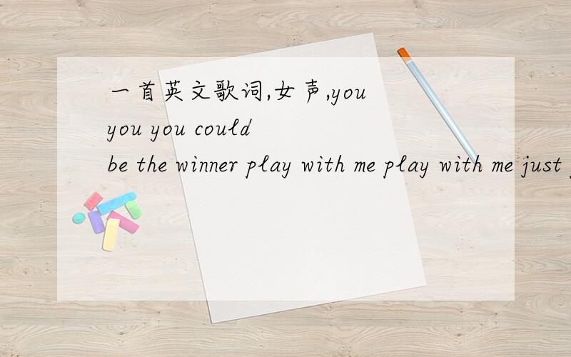 一首英文歌词,女声,you you you could be the winner play with me play with me just play with me