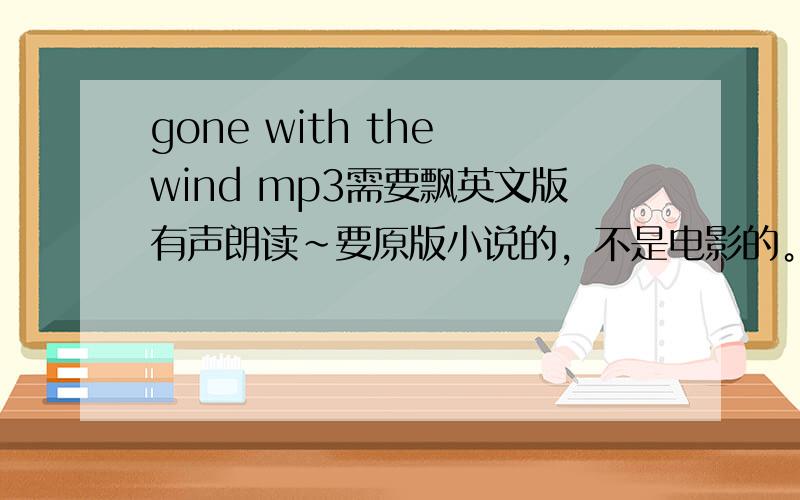 gone with the wind mp3需要飘英文版有声朗读~要原版小说的，不是电影的。