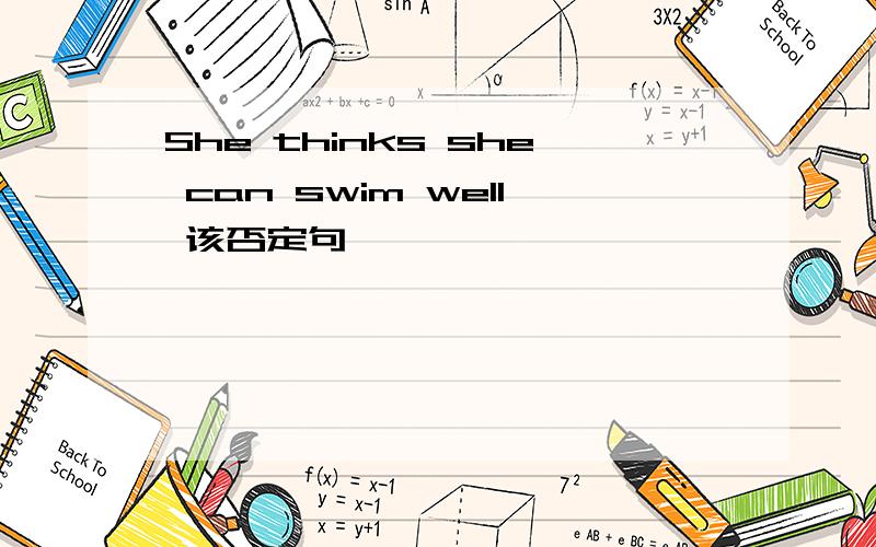 She thinks she can swim well 该否定句