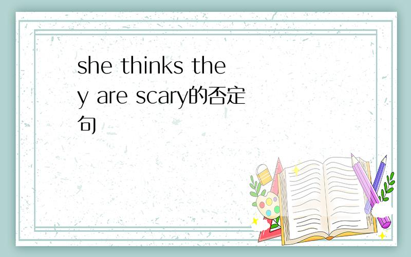 she thinks they are scary的否定句